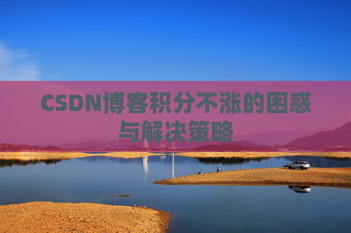 CSDN博客积分不涨的困惑与解决策略
