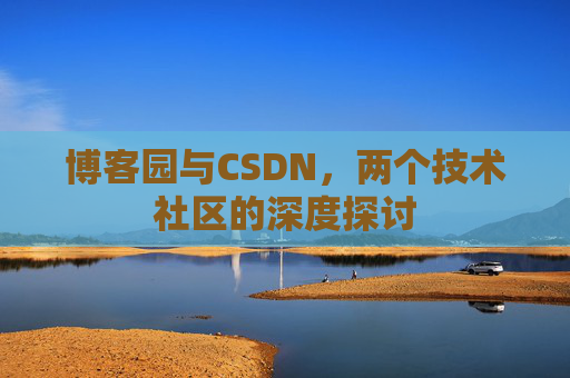 博客园与CSDN，两个技术社区的深度探讨
